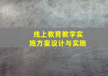 线上教育教学实施方案设计与实施