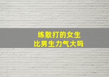 练散打的女生比男生力气大吗