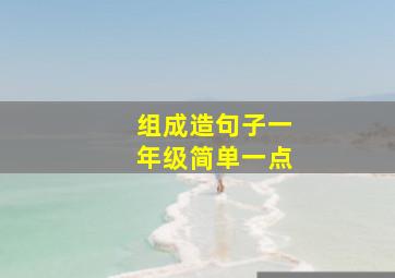 组成造句子一年级简单一点