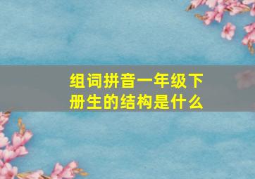 组词拼音一年级下册生的结构是什么