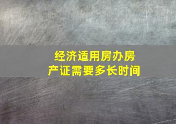 经济适用房办房产证需要多长时间