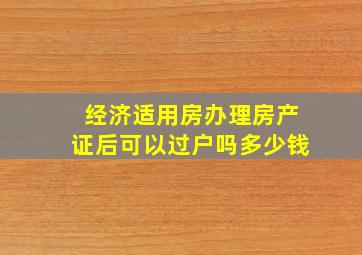 经济适用房办理房产证后可以过户吗多少钱