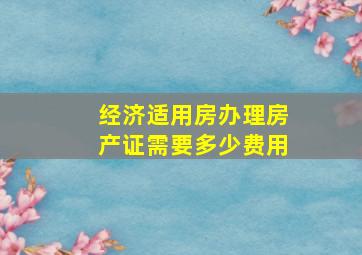 经济适用房办理房产证需要多少费用