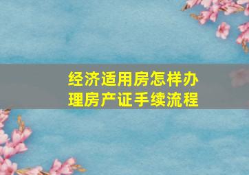 经济适用房怎样办理房产证手续流程