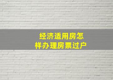 经济适用房怎样办理房票过户