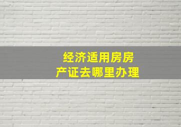 经济适用房房产证去哪里办理