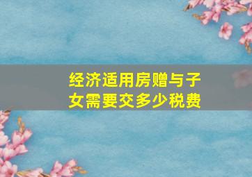 经济适用房赠与子女需要交多少税费