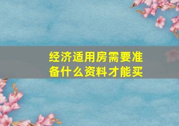 经济适用房需要准备什么资料才能买