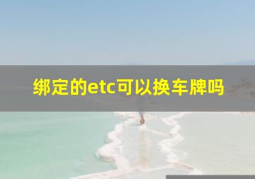 绑定的etc可以换车牌吗