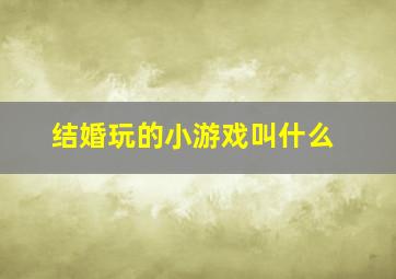 结婚玩的小游戏叫什么