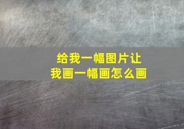 给我一幅图片让我画一幅画怎么画