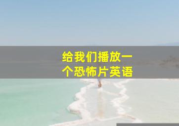 给我们播放一个恐怖片英语