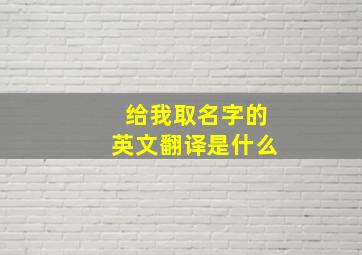 给我取名字的英文翻译是什么