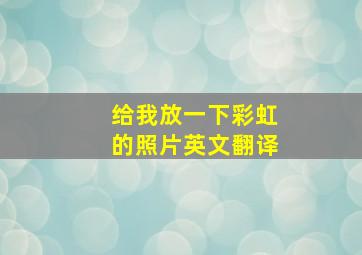 给我放一下彩虹的照片英文翻译