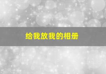 给我放我的相册