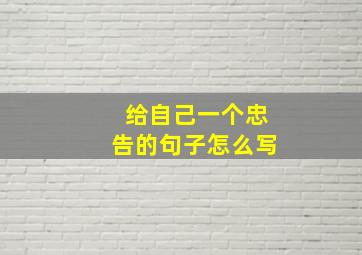 给自己一个忠告的句子怎么写