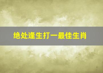 绝处逢生打一最佳生肖