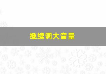 继续调大音量