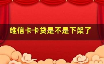 维信卡卡贷是不是下架了