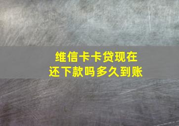 维信卡卡贷现在还下款吗多久到账