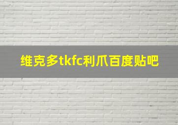 维克多tkfc利爪百度贴吧