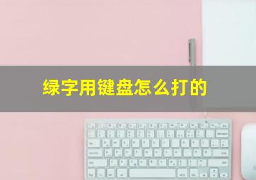 绿字用键盘怎么打的