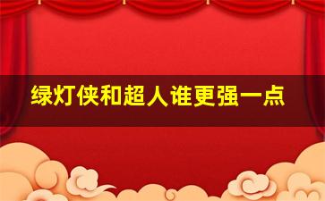 绿灯侠和超人谁更强一点