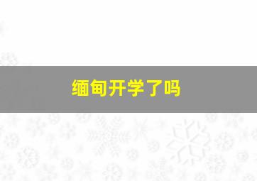 缅甸开学了吗