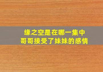 缘之空是在哪一集中哥哥接受了妹妹的感情