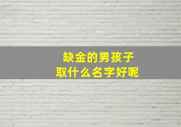 缺金的男孩子取什么名字好呢