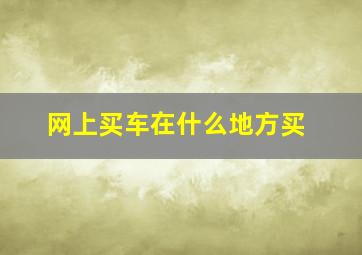 网上买车在什么地方买