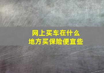 网上买车在什么地方买保险便宜些