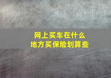 网上买车在什么地方买保险划算些