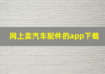 网上卖汽车配件的app下载