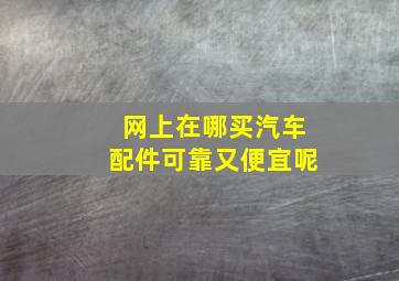 网上在哪买汽车配件可靠又便宜呢