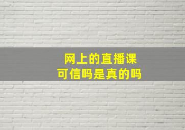 网上的直播课可信吗是真的吗