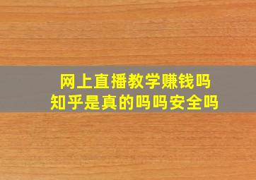 网上直播教学赚钱吗知乎是真的吗吗安全吗