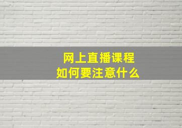 网上直播课程如何要注意什么