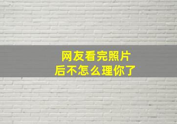 网友看完照片后不怎么理你了