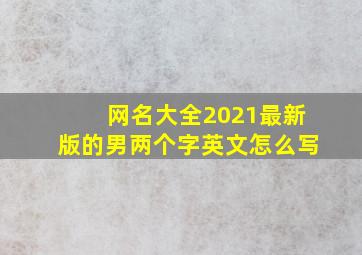 网名大全2021最新版的男两个字英文怎么写