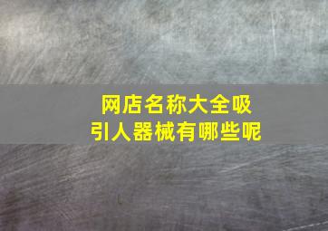 网店名称大全吸引人器械有哪些呢