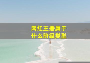 网红主播属于什么阶级类型