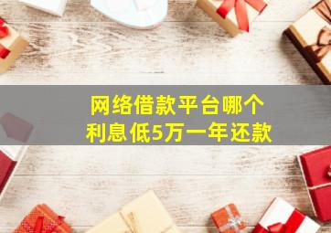 网络借款平台哪个利息低5万一年还款