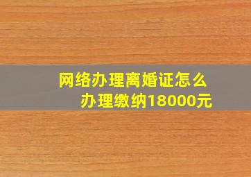 网络办理离婚证怎么办理缴纳18000元