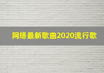 网络最新歌曲2020流行歌