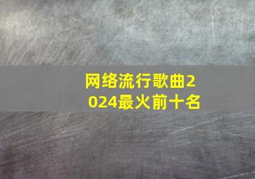 网络流行歌曲2024最火前十名