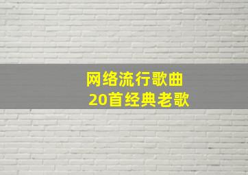 网络流行歌曲20首经典老歌