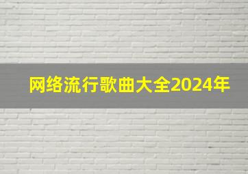 网络流行歌曲大全2024年