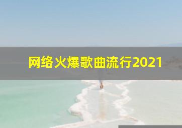 网络火爆歌曲流行2021