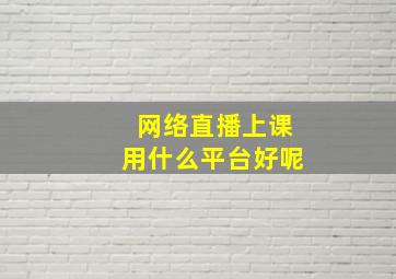 网络直播上课用什么平台好呢